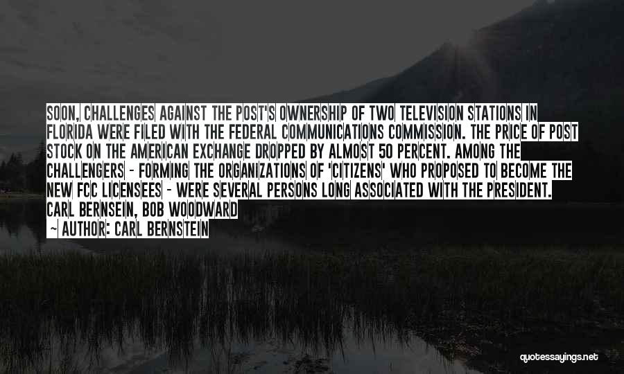 Carl Bernstein Quotes: Soon, Challenges Against The Post's Ownership Of Two Television Stations In Florida Were Filed With The Federal Communications Commission. The