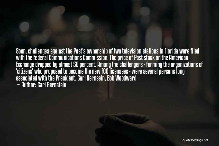 Carl Bernstein Quotes: Soon, Challenges Against The Post's Ownership Of Two Television Stations In Florida Were Filed With The Federal Communications Commission. The