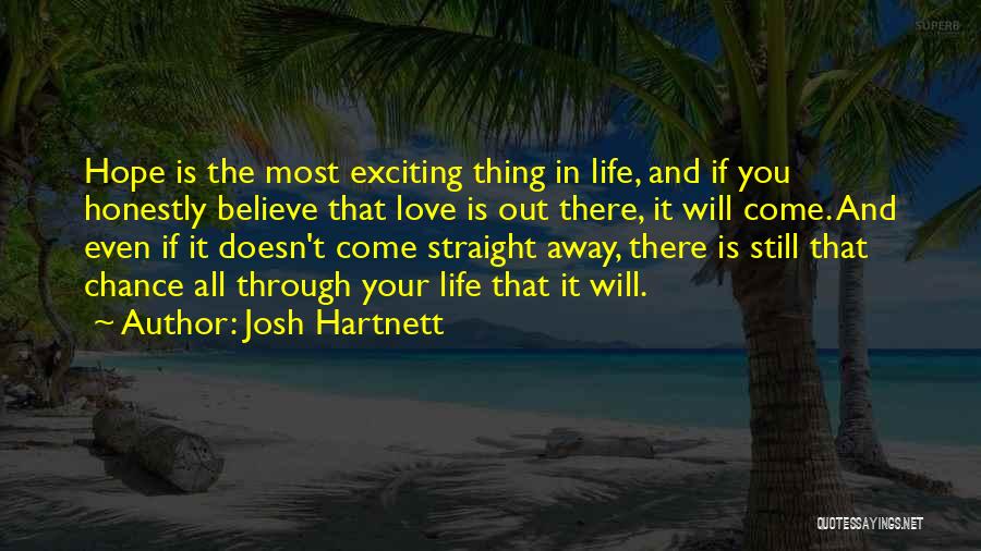 Josh Hartnett Quotes: Hope Is The Most Exciting Thing In Life, And If You Honestly Believe That Love Is Out There, It Will