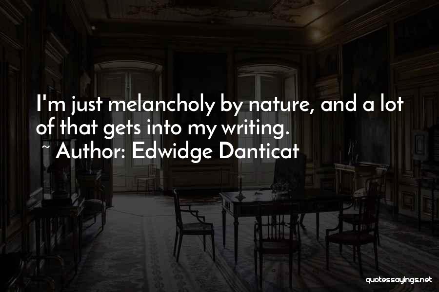 Edwidge Danticat Quotes: I'm Just Melancholy By Nature, And A Lot Of That Gets Into My Writing.
