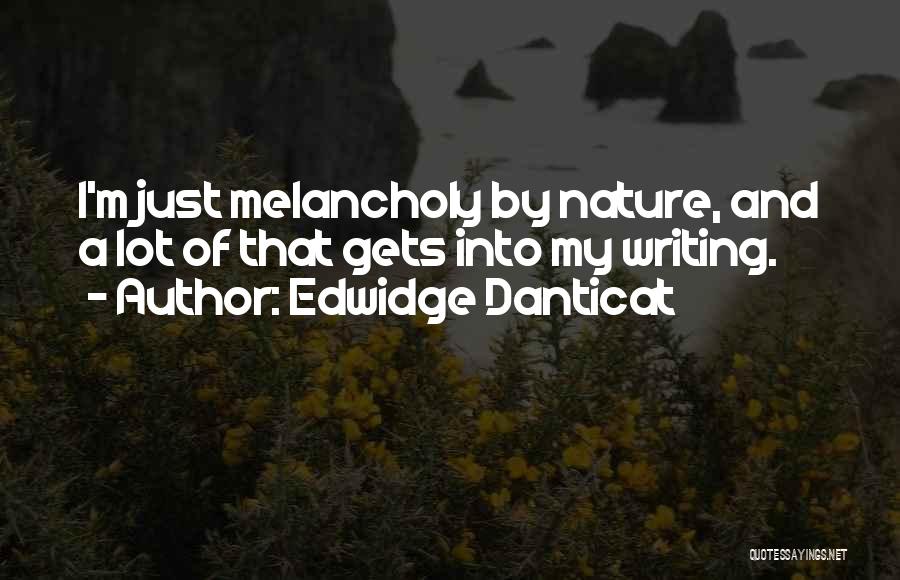 Edwidge Danticat Quotes: I'm Just Melancholy By Nature, And A Lot Of That Gets Into My Writing.