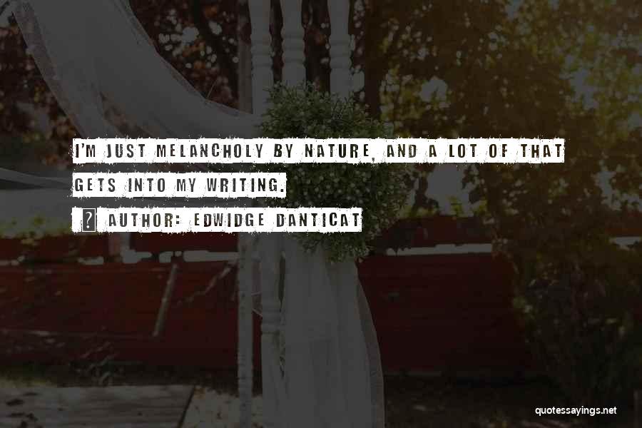 Edwidge Danticat Quotes: I'm Just Melancholy By Nature, And A Lot Of That Gets Into My Writing.