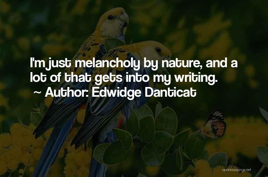 Edwidge Danticat Quotes: I'm Just Melancholy By Nature, And A Lot Of That Gets Into My Writing.