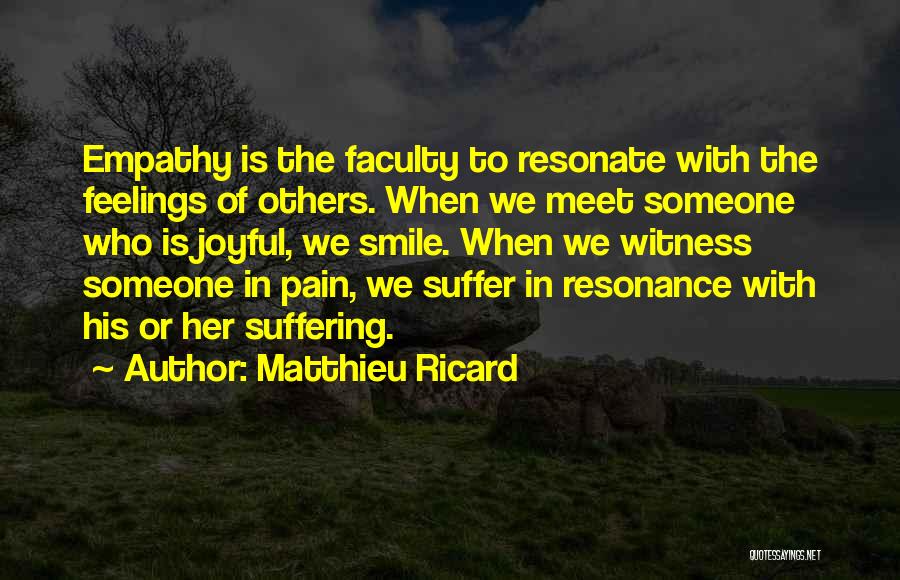 Matthieu Ricard Quotes: Empathy Is The Faculty To Resonate With The Feelings Of Others. When We Meet Someone Who Is Joyful, We Smile.