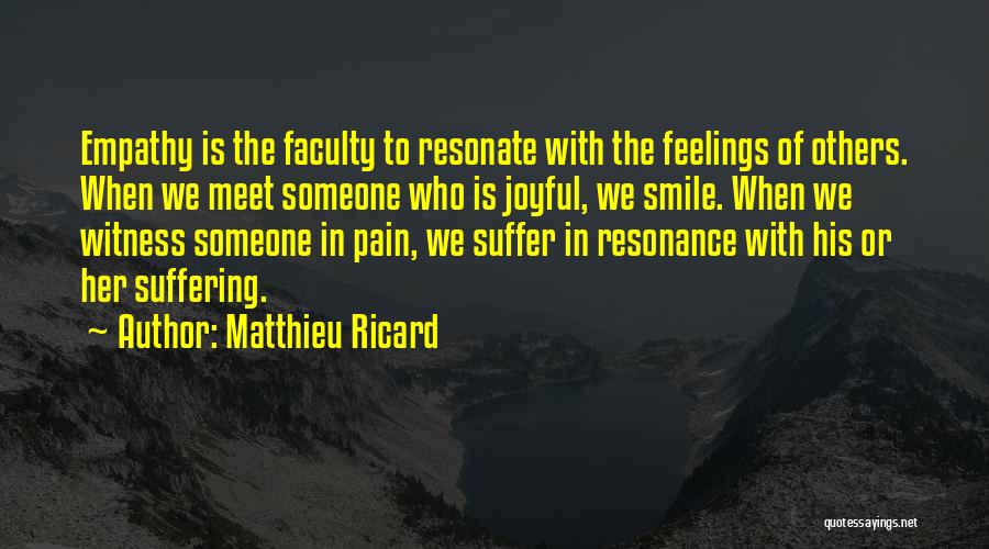 Matthieu Ricard Quotes: Empathy Is The Faculty To Resonate With The Feelings Of Others. When We Meet Someone Who Is Joyful, We Smile.