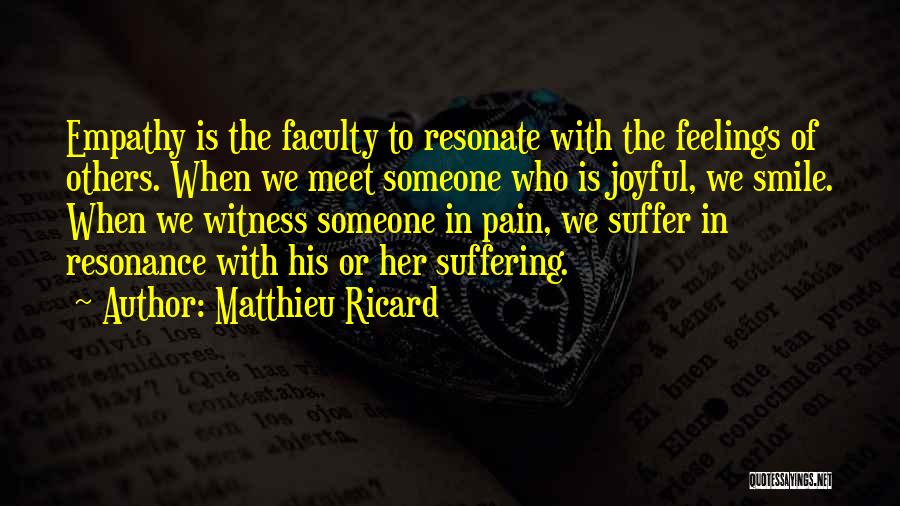 Matthieu Ricard Quotes: Empathy Is The Faculty To Resonate With The Feelings Of Others. When We Meet Someone Who Is Joyful, We Smile.