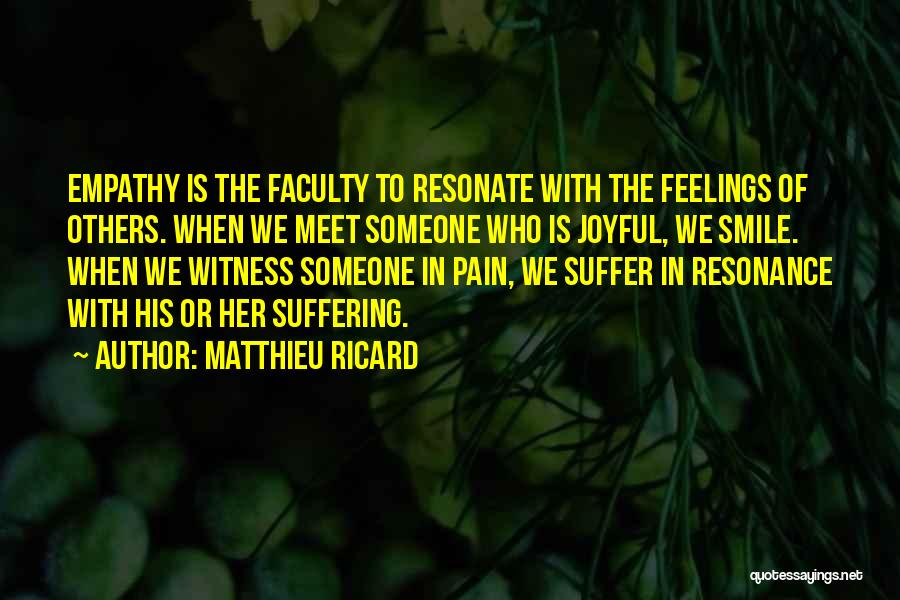 Matthieu Ricard Quotes: Empathy Is The Faculty To Resonate With The Feelings Of Others. When We Meet Someone Who Is Joyful, We Smile.