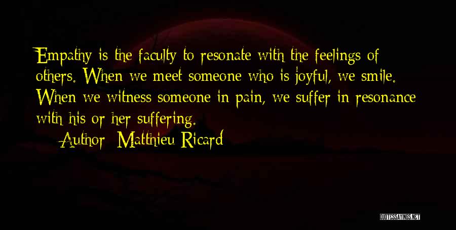 Matthieu Ricard Quotes: Empathy Is The Faculty To Resonate With The Feelings Of Others. When We Meet Someone Who Is Joyful, We Smile.