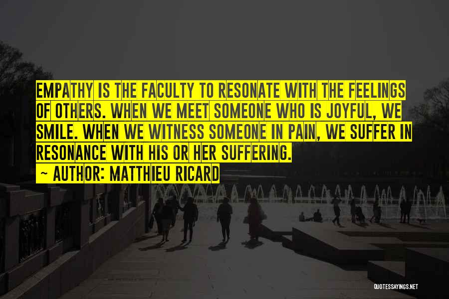 Matthieu Ricard Quotes: Empathy Is The Faculty To Resonate With The Feelings Of Others. When We Meet Someone Who Is Joyful, We Smile.