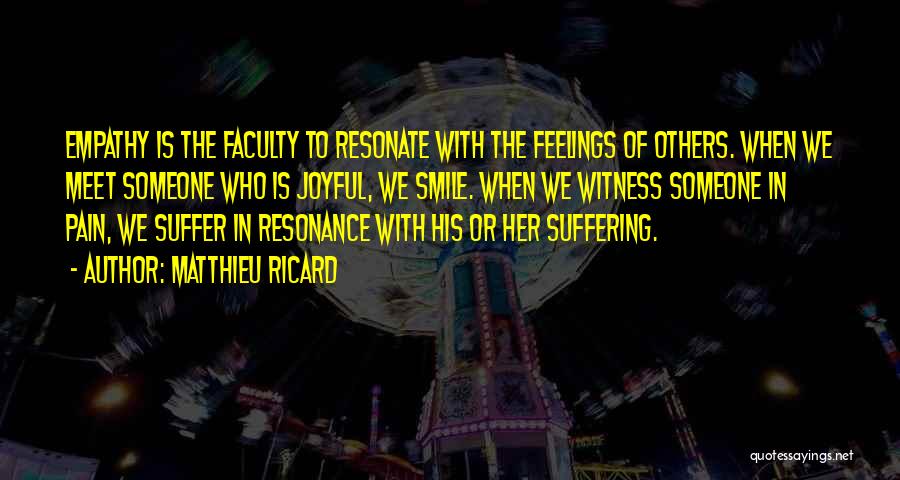 Matthieu Ricard Quotes: Empathy Is The Faculty To Resonate With The Feelings Of Others. When We Meet Someone Who Is Joyful, We Smile.