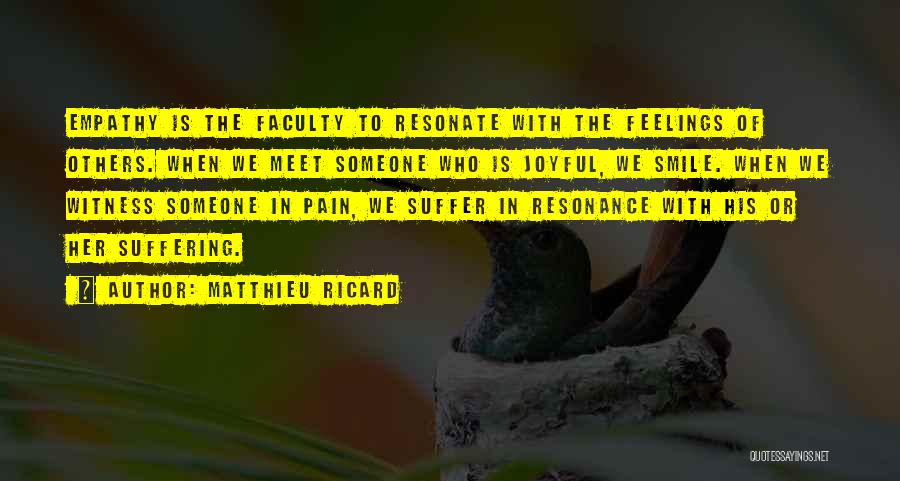 Matthieu Ricard Quotes: Empathy Is The Faculty To Resonate With The Feelings Of Others. When We Meet Someone Who Is Joyful, We Smile.