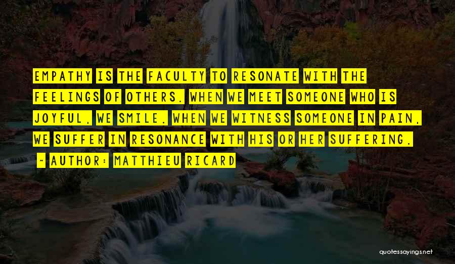 Matthieu Ricard Quotes: Empathy Is The Faculty To Resonate With The Feelings Of Others. When We Meet Someone Who Is Joyful, We Smile.