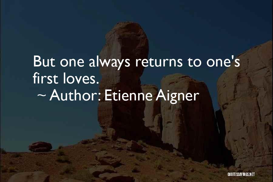 Etienne Aigner Quotes: But One Always Returns To One's First Loves.