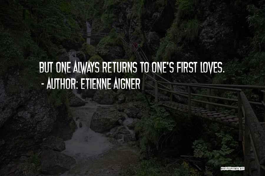 Etienne Aigner Quotes: But One Always Returns To One's First Loves.