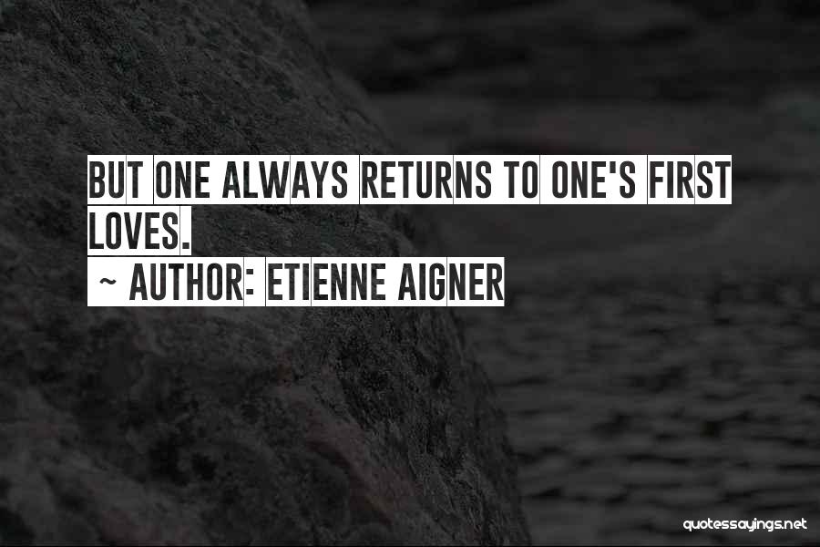 Etienne Aigner Quotes: But One Always Returns To One's First Loves.