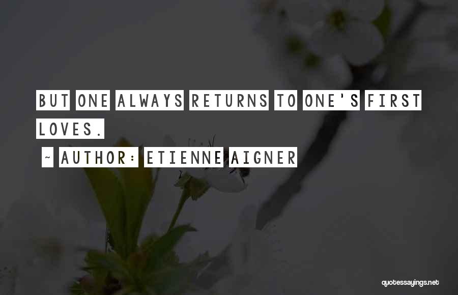 Etienne Aigner Quotes: But One Always Returns To One's First Loves.