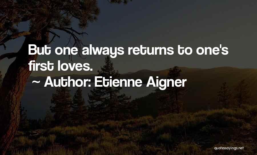 Etienne Aigner Quotes: But One Always Returns To One's First Loves.