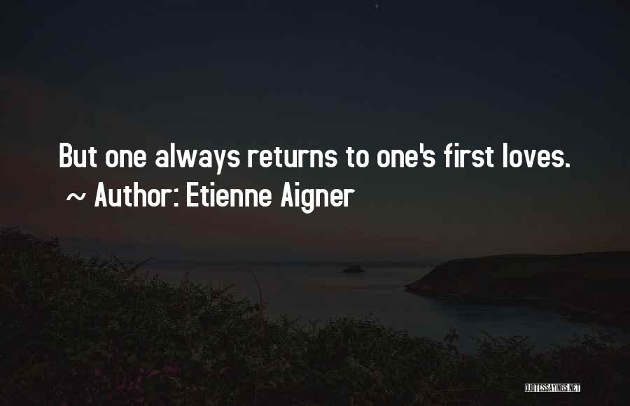 Etienne Aigner Quotes: But One Always Returns To One's First Loves.