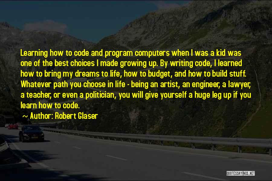 Robert Glaser Quotes: Learning How To Code And Program Computers When I Was A Kid Was One Of The Best Choices I Made