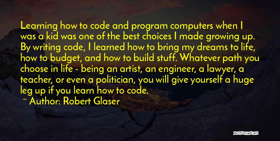 Robert Glaser Quotes: Learning How To Code And Program Computers When I Was A Kid Was One Of The Best Choices I Made