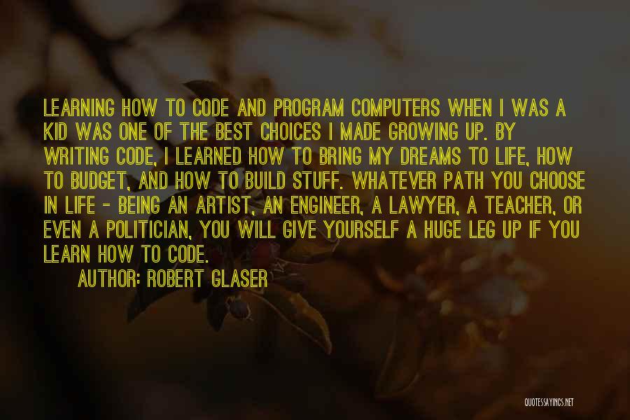 Robert Glaser Quotes: Learning How To Code And Program Computers When I Was A Kid Was One Of The Best Choices I Made