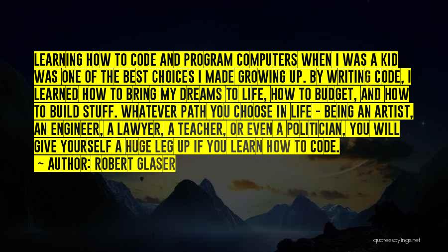 Robert Glaser Quotes: Learning How To Code And Program Computers When I Was A Kid Was One Of The Best Choices I Made