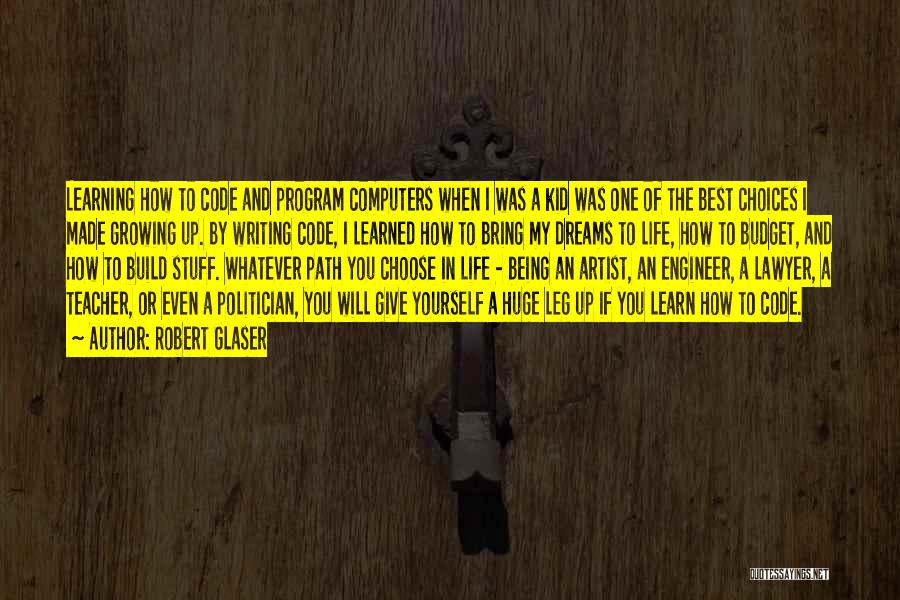 Robert Glaser Quotes: Learning How To Code And Program Computers When I Was A Kid Was One Of The Best Choices I Made