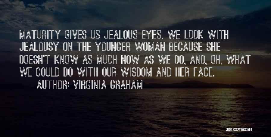 Virginia Graham Quotes: Maturity Gives Us Jealous Eyes. We Look With Jealousy On The Younger Woman Because She Doesn't Know As Much Now