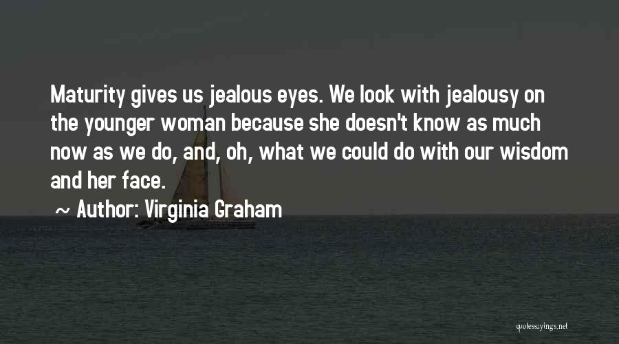 Virginia Graham Quotes: Maturity Gives Us Jealous Eyes. We Look With Jealousy On The Younger Woman Because She Doesn't Know As Much Now
