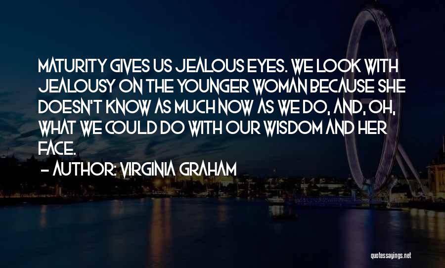 Virginia Graham Quotes: Maturity Gives Us Jealous Eyes. We Look With Jealousy On The Younger Woman Because She Doesn't Know As Much Now
