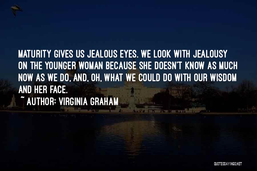 Virginia Graham Quotes: Maturity Gives Us Jealous Eyes. We Look With Jealousy On The Younger Woman Because She Doesn't Know As Much Now