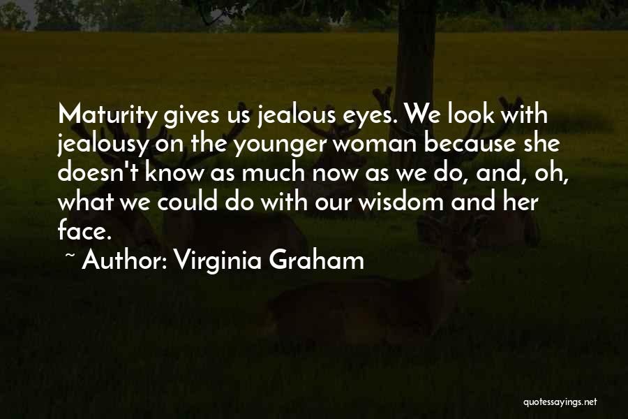 Virginia Graham Quotes: Maturity Gives Us Jealous Eyes. We Look With Jealousy On The Younger Woman Because She Doesn't Know As Much Now