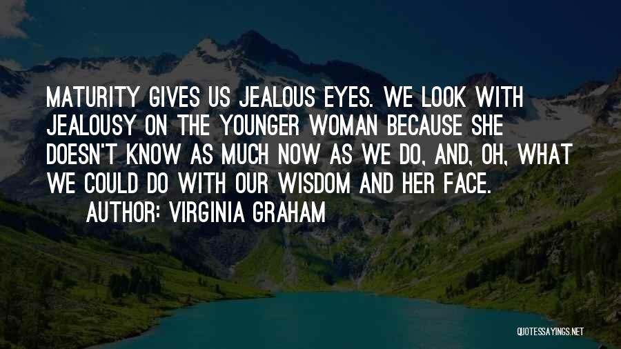 Virginia Graham Quotes: Maturity Gives Us Jealous Eyes. We Look With Jealousy On The Younger Woman Because She Doesn't Know As Much Now