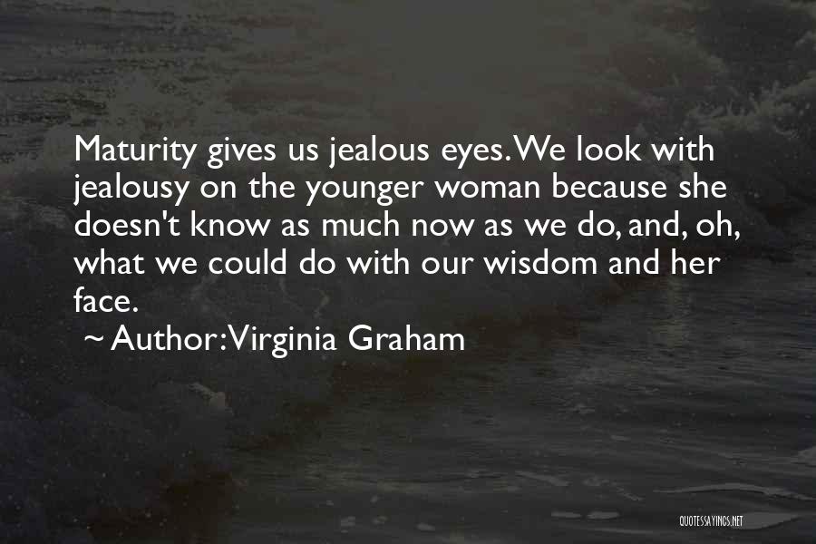 Virginia Graham Quotes: Maturity Gives Us Jealous Eyes. We Look With Jealousy On The Younger Woman Because She Doesn't Know As Much Now