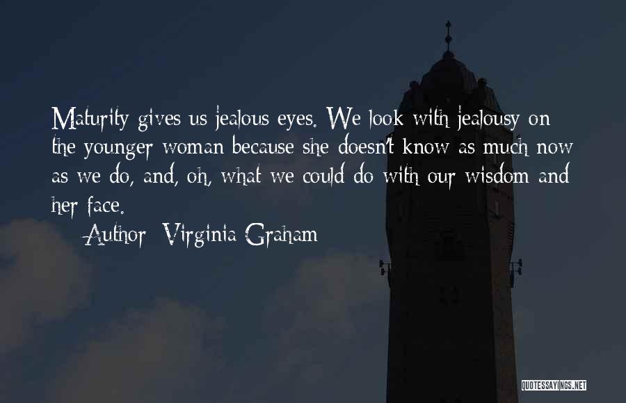Virginia Graham Quotes: Maturity Gives Us Jealous Eyes. We Look With Jealousy On The Younger Woman Because She Doesn't Know As Much Now