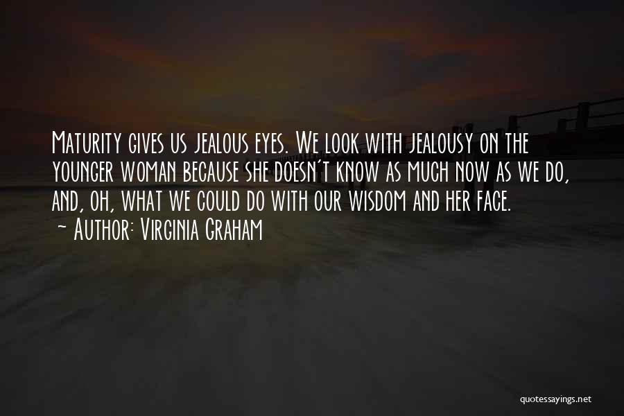 Virginia Graham Quotes: Maturity Gives Us Jealous Eyes. We Look With Jealousy On The Younger Woman Because She Doesn't Know As Much Now