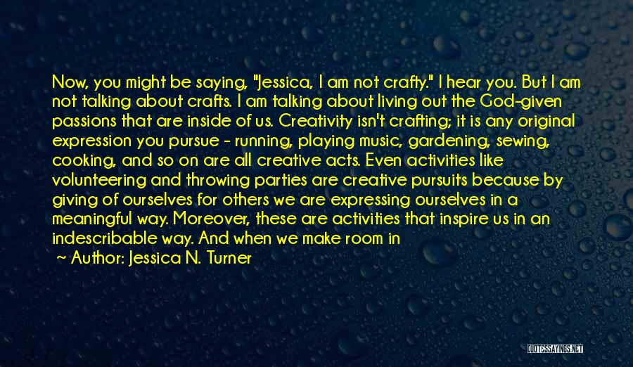 Jessica N. Turner Quotes: Now, You Might Be Saying, Jessica, I Am Not Crafty. I Hear You. But I Am Not Talking About Crafts.