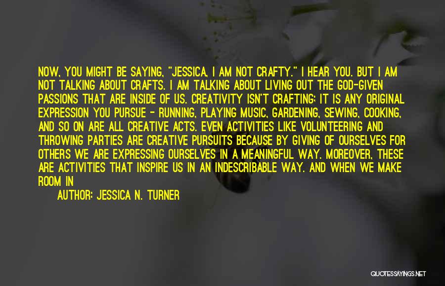 Jessica N. Turner Quotes: Now, You Might Be Saying, Jessica, I Am Not Crafty. I Hear You. But I Am Not Talking About Crafts.