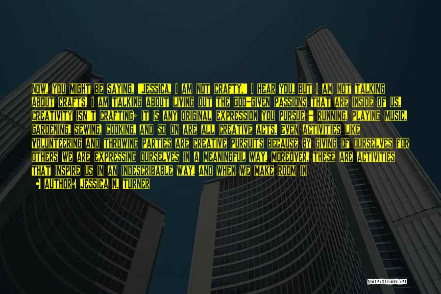 Jessica N. Turner Quotes: Now, You Might Be Saying, Jessica, I Am Not Crafty. I Hear You. But I Am Not Talking About Crafts.