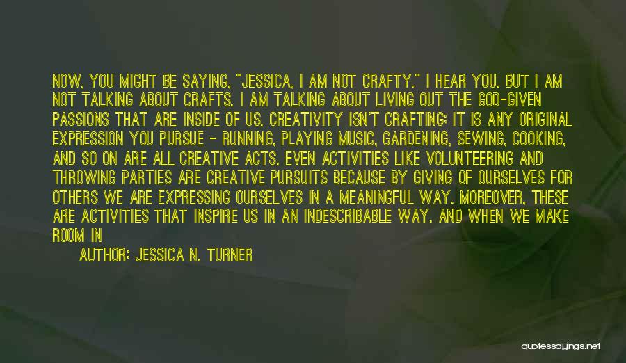 Jessica N. Turner Quotes: Now, You Might Be Saying, Jessica, I Am Not Crafty. I Hear You. But I Am Not Talking About Crafts.