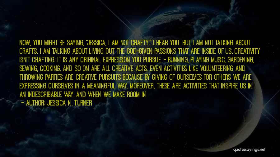 Jessica N. Turner Quotes: Now, You Might Be Saying, Jessica, I Am Not Crafty. I Hear You. But I Am Not Talking About Crafts.