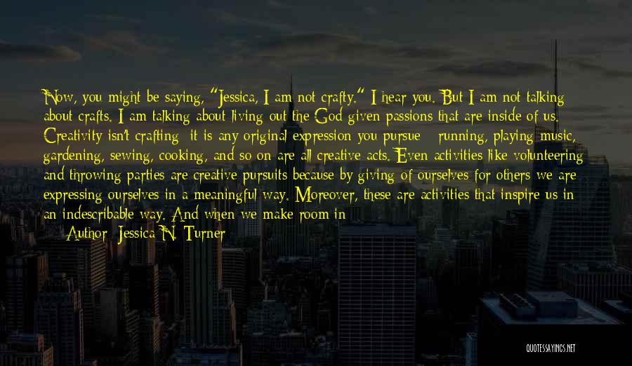 Jessica N. Turner Quotes: Now, You Might Be Saying, Jessica, I Am Not Crafty. I Hear You. But I Am Not Talking About Crafts.