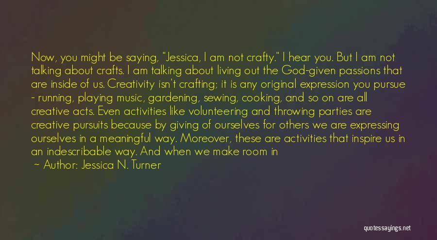 Jessica N. Turner Quotes: Now, You Might Be Saying, Jessica, I Am Not Crafty. I Hear You. But I Am Not Talking About Crafts.