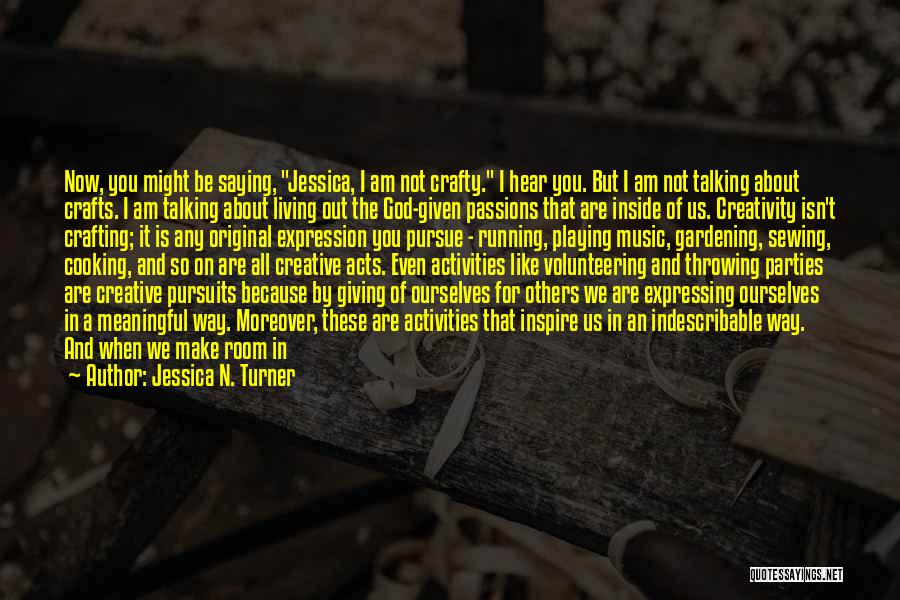 Jessica N. Turner Quotes: Now, You Might Be Saying, Jessica, I Am Not Crafty. I Hear You. But I Am Not Talking About Crafts.