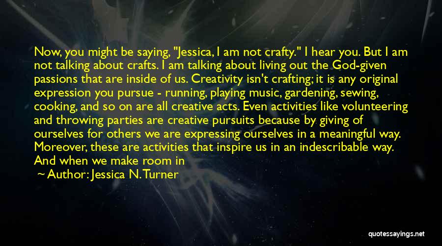 Jessica N. Turner Quotes: Now, You Might Be Saying, Jessica, I Am Not Crafty. I Hear You. But I Am Not Talking About Crafts.