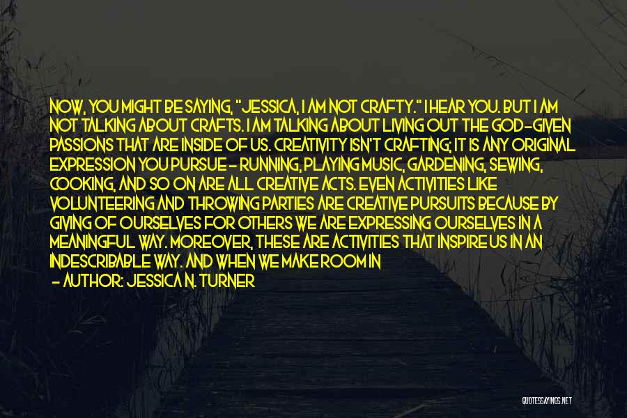 Jessica N. Turner Quotes: Now, You Might Be Saying, Jessica, I Am Not Crafty. I Hear You. But I Am Not Talking About Crafts.