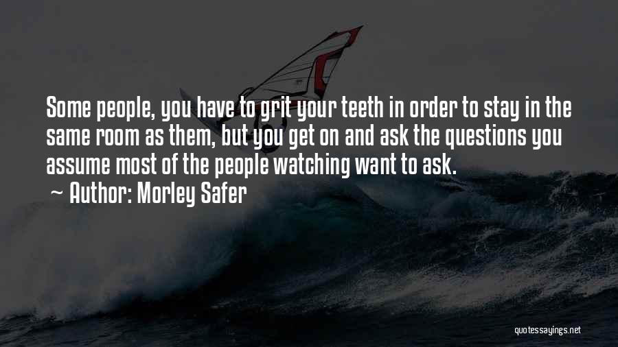 Morley Safer Quotes: Some People, You Have To Grit Your Teeth In Order To Stay In The Same Room As Them, But You