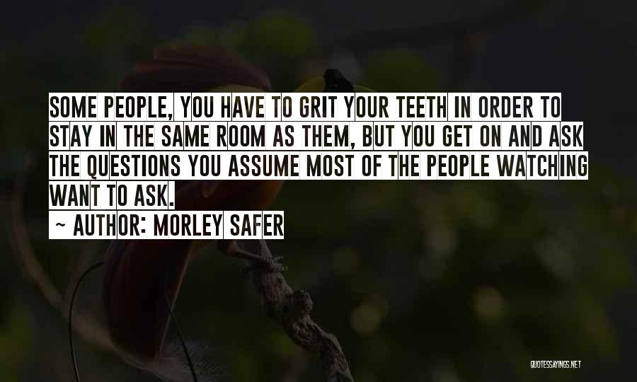 Morley Safer Quotes: Some People, You Have To Grit Your Teeth In Order To Stay In The Same Room As Them, But You