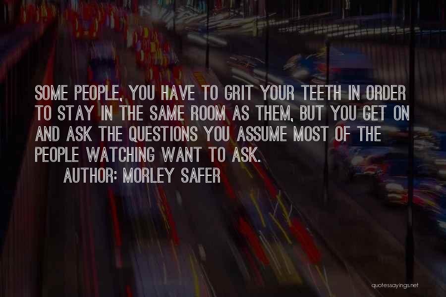 Morley Safer Quotes: Some People, You Have To Grit Your Teeth In Order To Stay In The Same Room As Them, But You