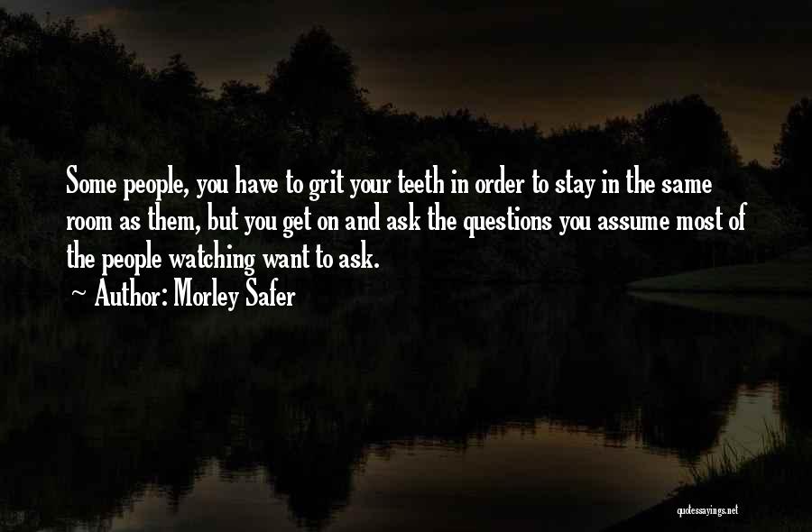 Morley Safer Quotes: Some People, You Have To Grit Your Teeth In Order To Stay In The Same Room As Them, But You